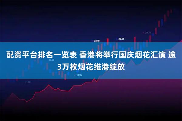 配资平台排名一览表 香港将举行国庆烟花汇演 逾3万枚烟花维港绽放