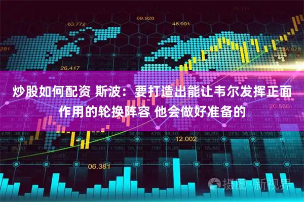 炒股如何配资 斯波：要打造出能让韦尔发挥正面作用的轮换阵容 他会做好准备的