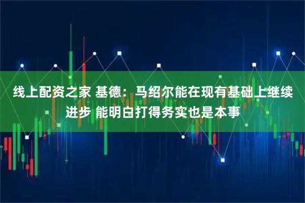 线上配资之家 基德：马绍尔能在现有基础上继续进步 能明白打得务实也是本事