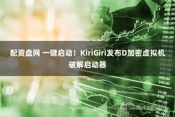 配资盘网 一键启动！KiriGiri发布D加密虚拟机破解启动器