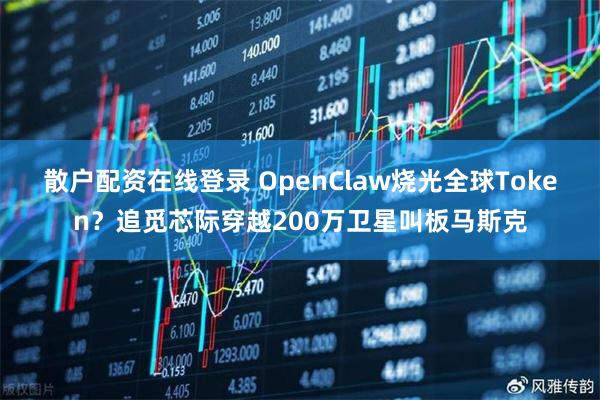 散户配资在线登录 OpenClaw烧光全球Token？追觅芯际穿越200万卫星叫板马斯克