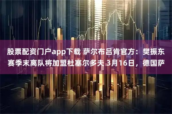股票配资门户app下载 萨尔布吕肯官方：樊振东赛季末离队将加盟杜塞尔多夫 3月16日，德国萨